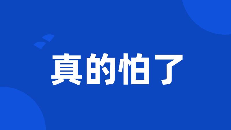 真的怕了