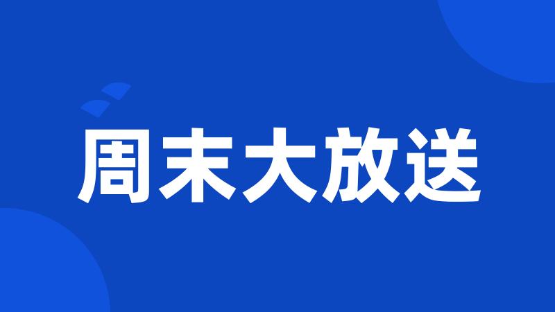 周末大放送