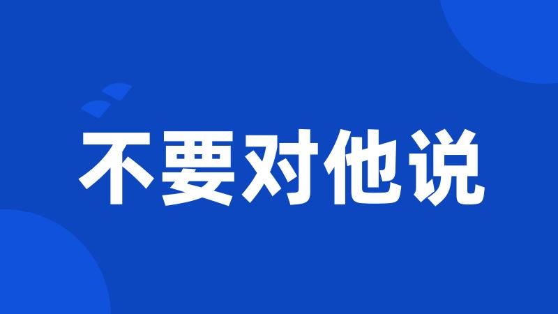 不要对他说