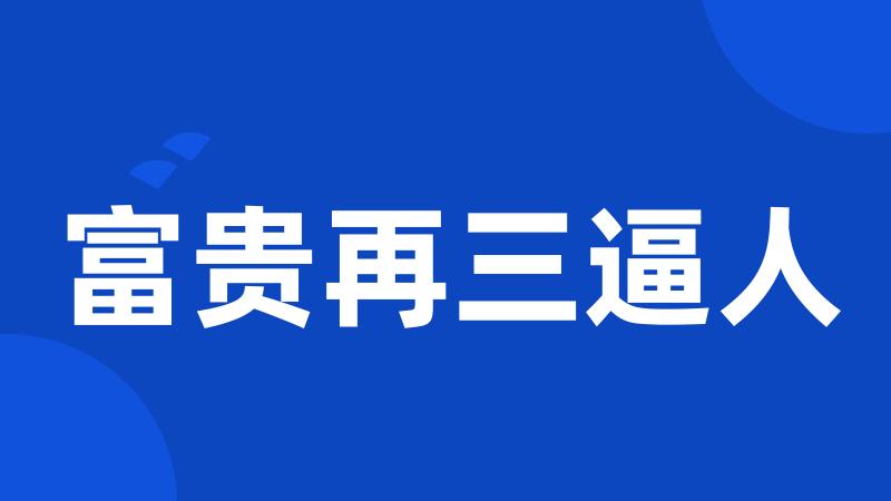 富贵再三逼人