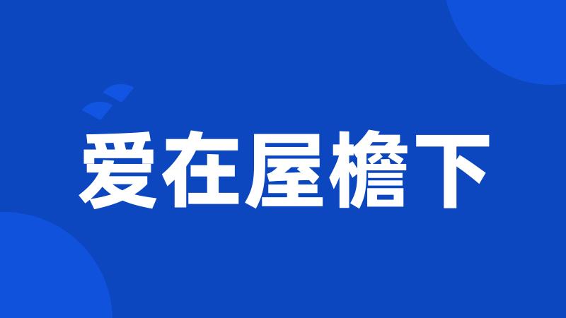 爱在屋檐下