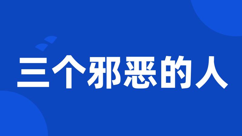 三个邪恶的人