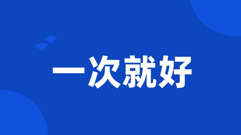一次就好