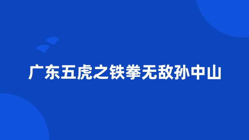 广东五虎之铁拳无敌孙中山