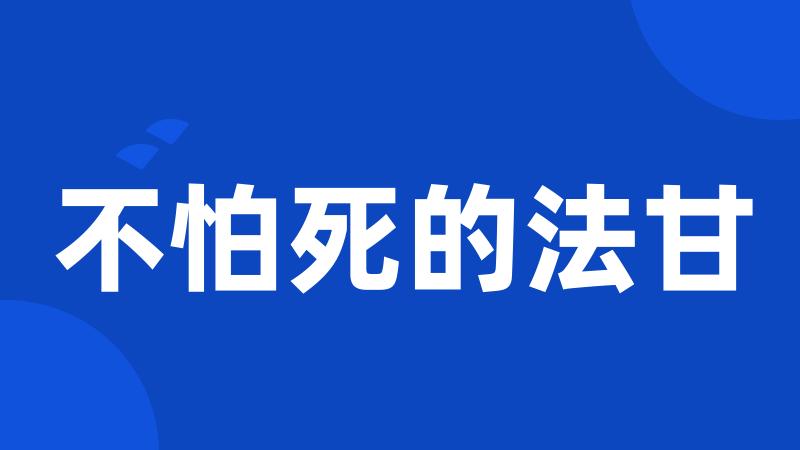 不怕死的法甘
