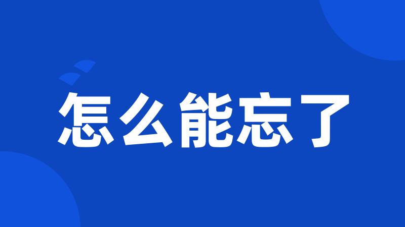 怎么能忘了