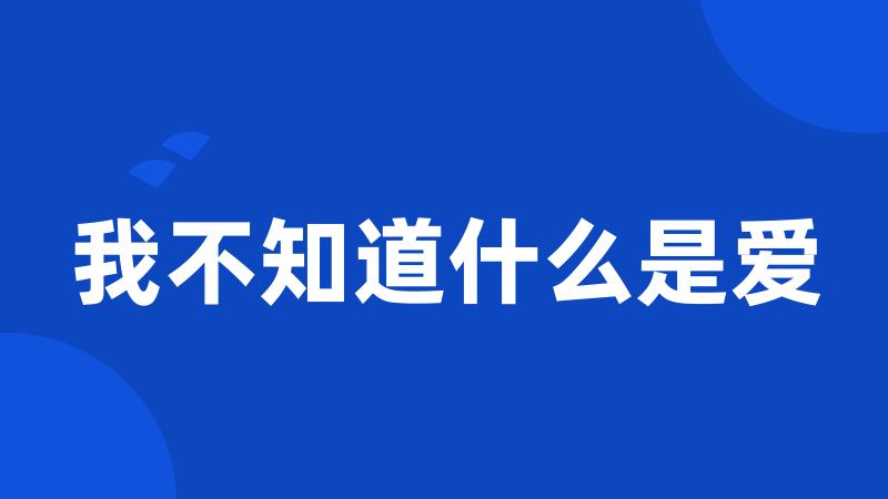 我不知道什么是爱