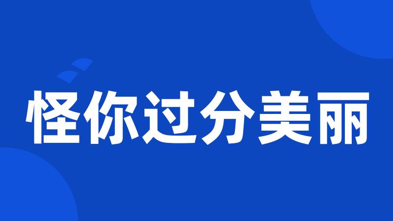 怪你过分美丽