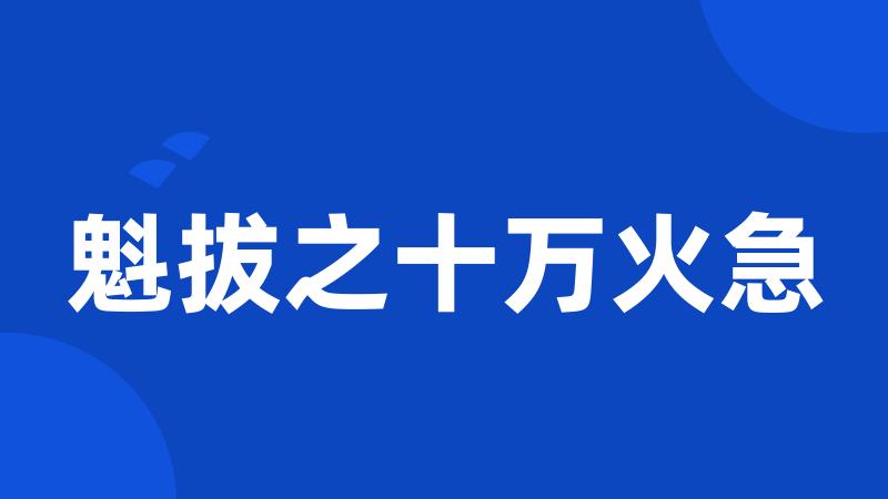 魁拔之十万火急