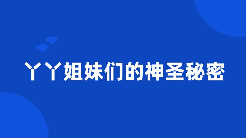 丫丫姐妹们的神圣秘密