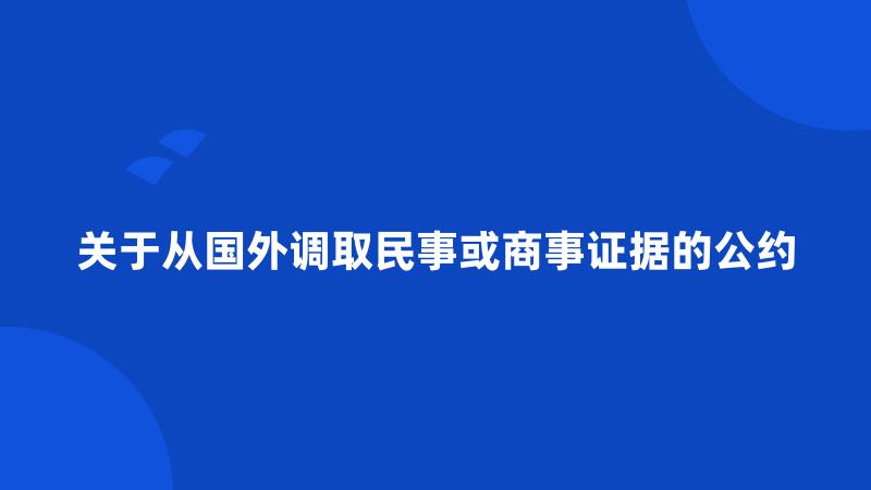 关于从国外调取民事或商事证据的公约