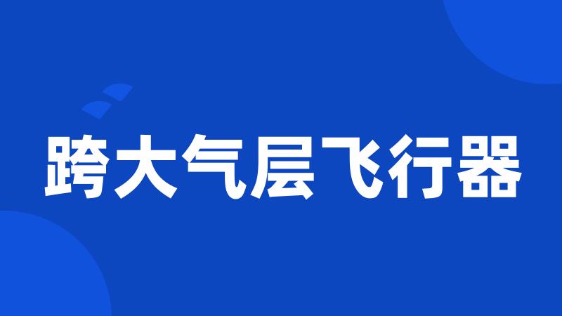 跨大气层飞行器