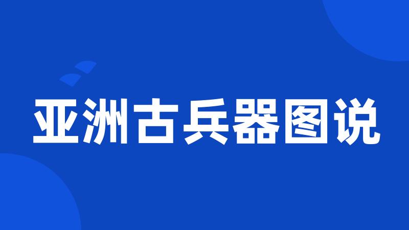 亚洲古兵器图说