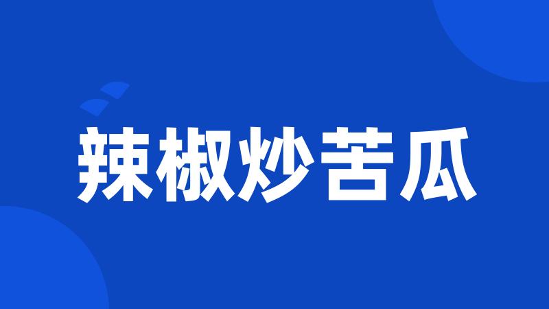 辣椒炒苦瓜