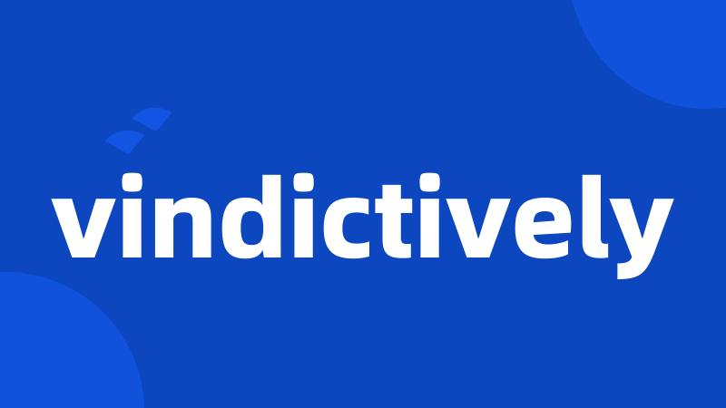 vindictively