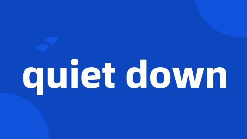 quiet down