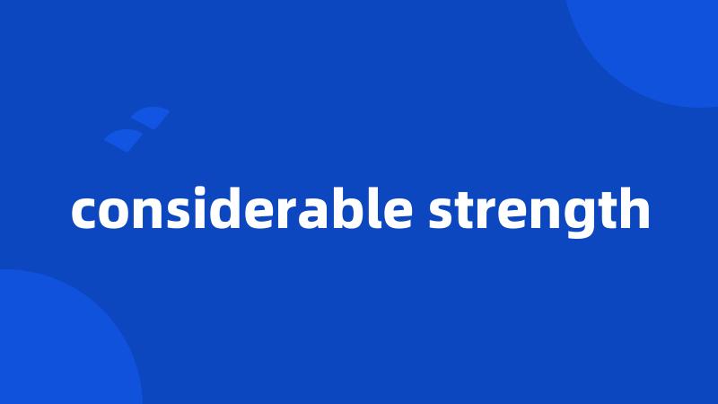 considerable strength