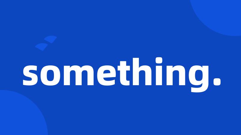something.