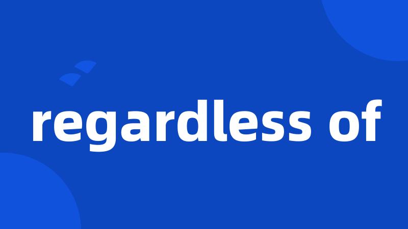 regardless of