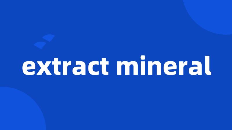 extract mineral