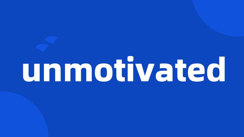 unmotivated