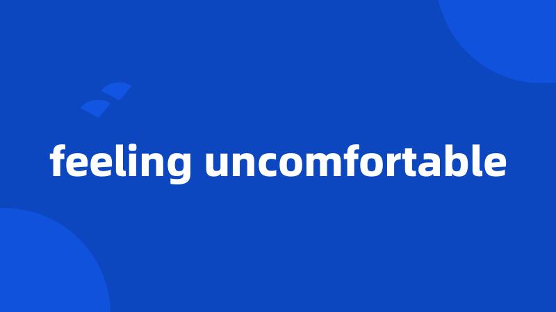 feeling uncomfortable