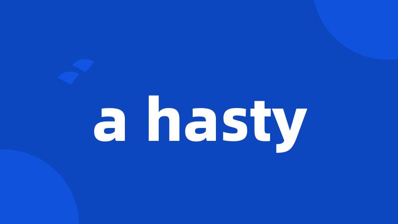 a hasty