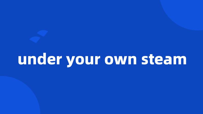 under your own steam