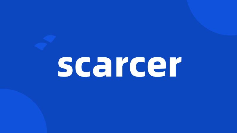scarcer