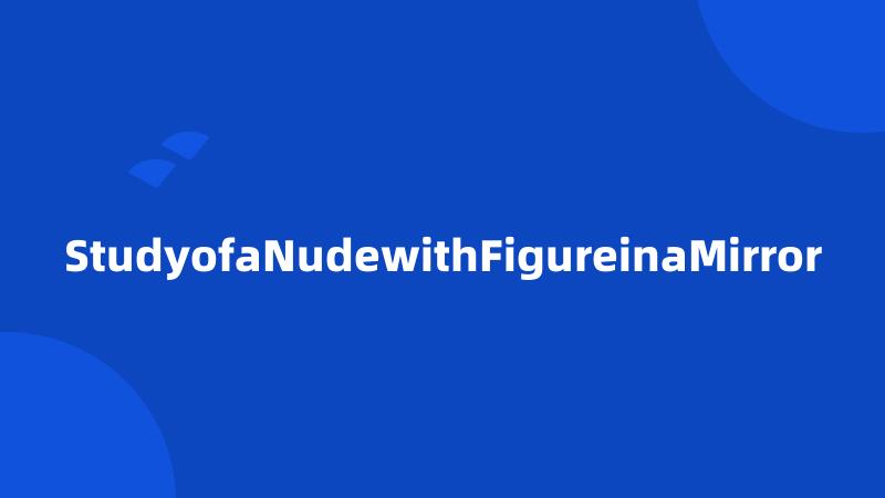 StudyofaNudewithFigureinaMirror