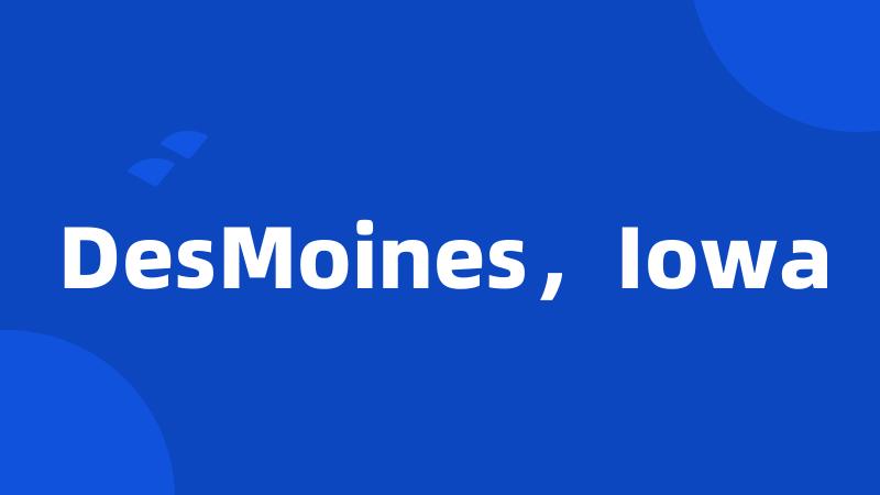 DesMoines,Iowa