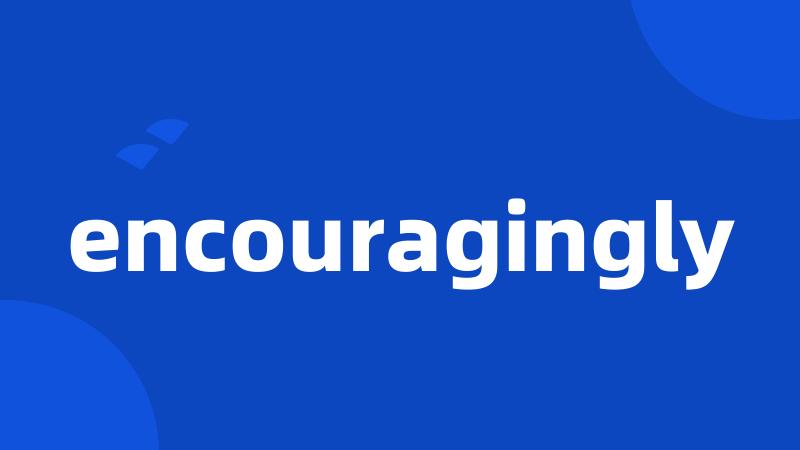 encouragingly