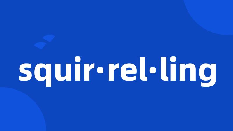 squir·rel·ling