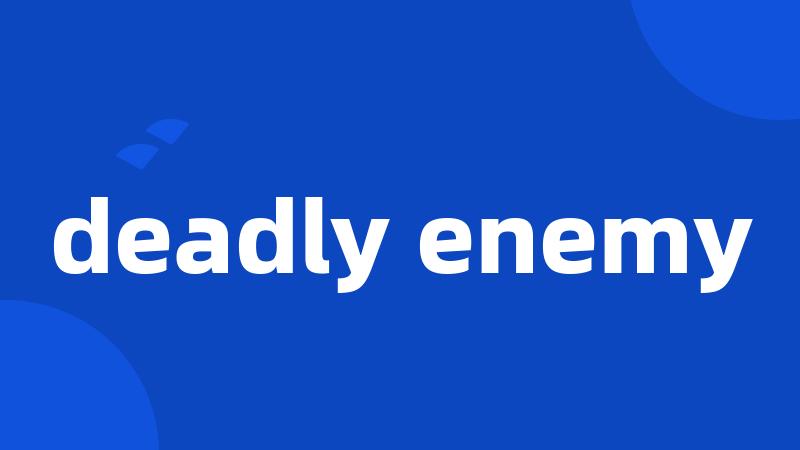 deadly enemy
