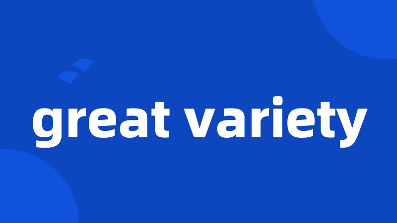 great variety