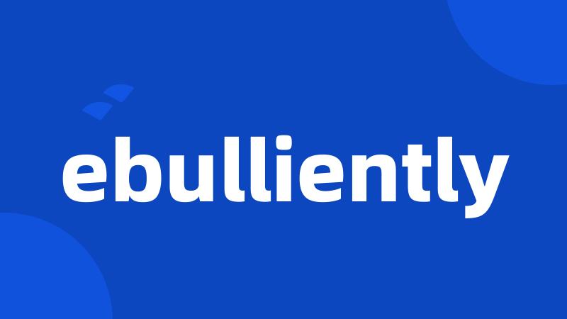ebulliently
