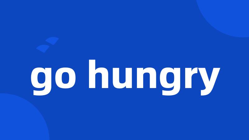 go hungry