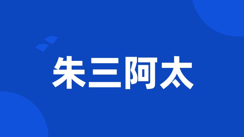 朱三阿太