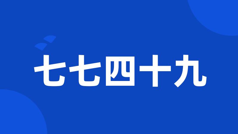 七七四十九