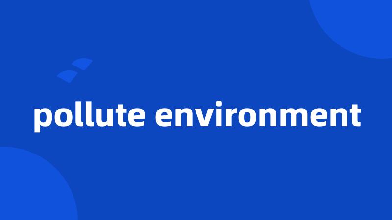 pollute environment
