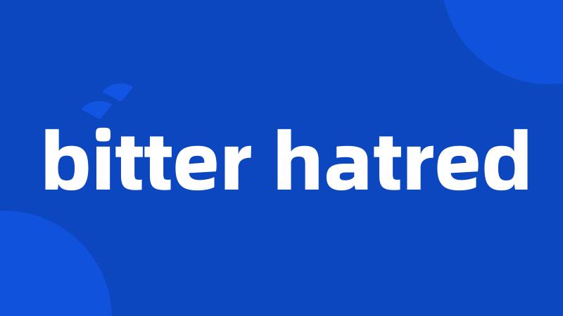 bitter hatred