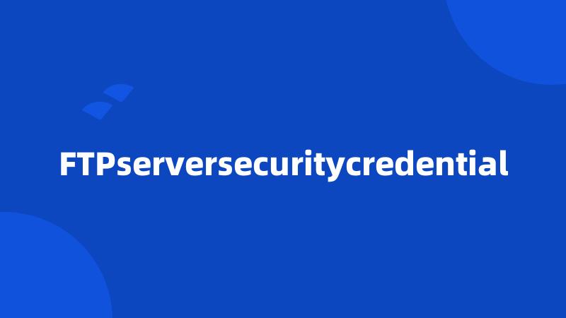 FTPserversecuritycredential