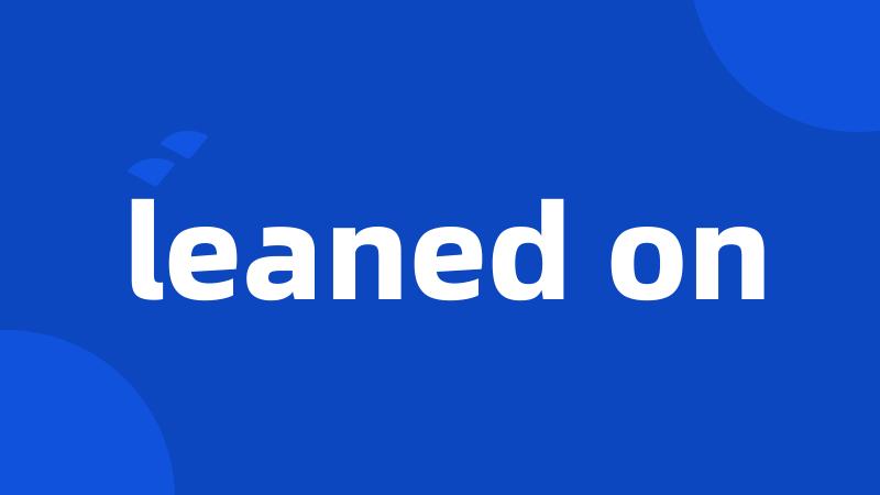 leaned on