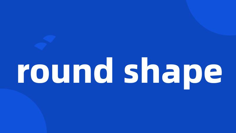 round shape