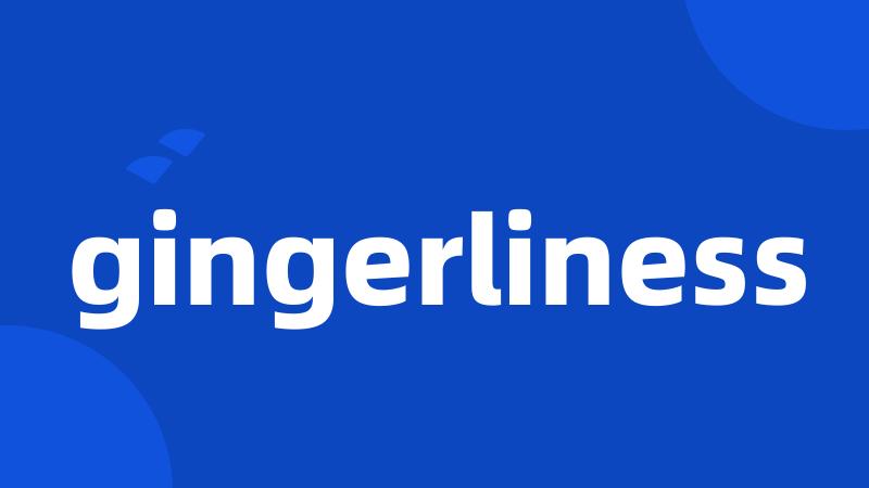 gingerliness