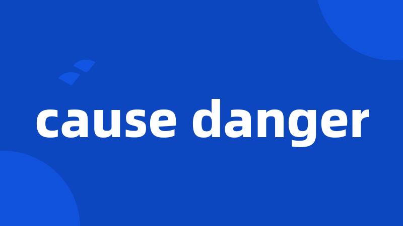 cause danger