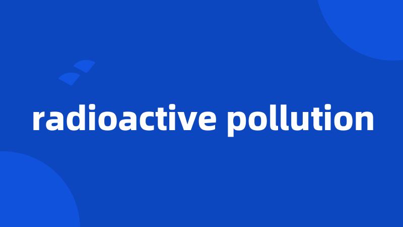 radioactive pollution