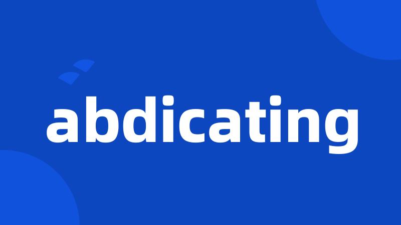 abdicating