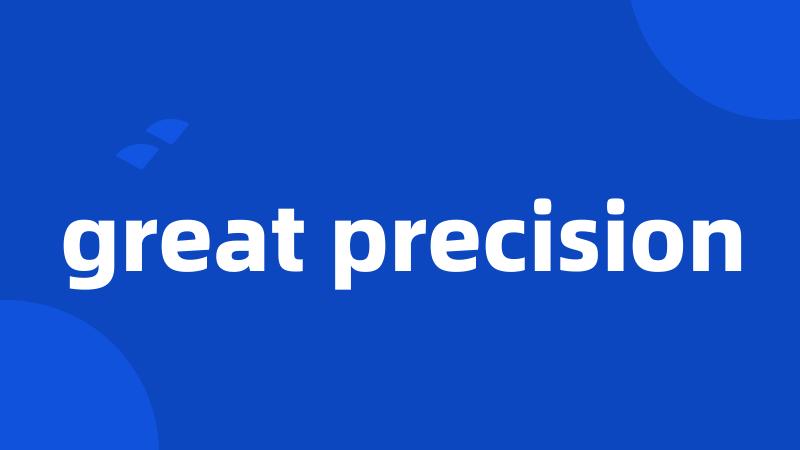 great precision