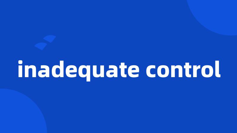 inadequate control